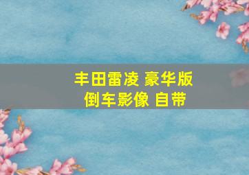 丰田雷凌 豪华版 倒车影像 自带